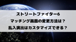 スト6マッチング画面の変更方法は？乱入演出はカスタマイズできる？